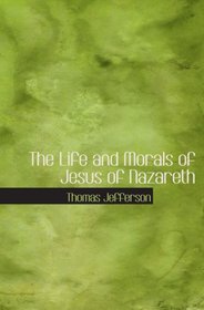 The Life and Morals of Jesus of Nazareth: The Jefferson Bible
