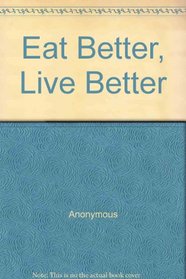 Eat Better, Live Better - the Commonsense Guide to Nutrition and Good Health, with More Than 200 Recipes