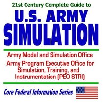21st Century Complete Guide to U. S. Army Simulation: Army Model and Simulation Office and the Army Program Executive Office for Simulation, Training, and Instrumentation PEO STRI (CD-ROM)