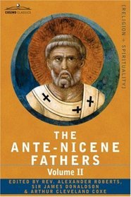 THE ANTE-NICENE FATHERS: The Writings of the Fathers Down to A.D. 325 Volume II - Fathers of the Second Century - Hermas, Tatian, Theophilus, Athenagoras, Clement of Alexandria