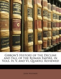 Gibbon'S History of the Decline and Fall of the Roman Empire, in Vols. Iv, V, and Vi, Quarto, Reviewed