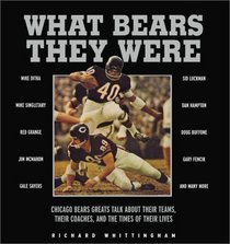 What Bears They Were: Chicago Bears Greats Talk About Their Teams, Their Coaches, and the Times of Their Lives