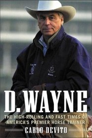 D. Wayne : The High-Rolling and Fast Times of America's Premier Horse Trainer