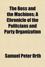 The Boss and the Machines; A Chronicle of the Politcians and Party Organization
