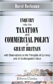 Inquiry into the Taxation and Commercial Policy of Great Britain; with Observations on the Principles of Currency, and of Exchangeable Value