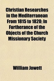 Christian Researches in the Mediterranean From 1815 to 1820; In Furtherance of the Objects of the Church Missionary Society