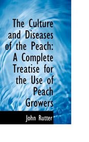The Culture and Diseases of the Peach: A Complete Treatise for the Use of Peach Growers