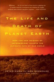 The Life and Death of Planet Earth : How the New Science of Astrobiology Charts the Ultimate Fate of Our World