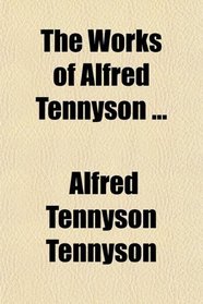 The Works of Alfred Tennyson ...