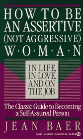 How to Be an Assertive (Not Aggressive) Woman in Life, in Love, and On the Job : The Total Guide to Self-Assertiveness