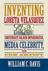 Inventing Loreta Velasquez: Confederate Soldier Impersonator, Media Celebrity, and Con Artist