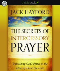 The Secrets of Intercessory Prayer: Unleashing God's Power in the Lives of Those You Love