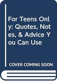 For Teens Only: Quotes, Notes,  Advice You Can Use