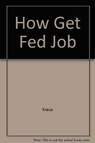How to Get a Federal Job: A Guide to Finding and Applying for a Job With the United States Government Anywhere in the United States