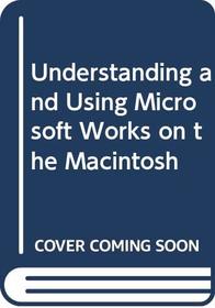 Understanding and Using Microsoft Works on the Macintosh (Microcomputing Series)