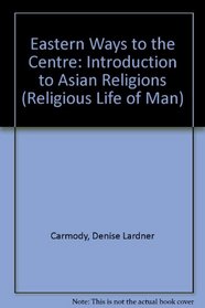 Eastern Ways to the Center: An Introduction to the Religions of Asia (Religious Life of Man Series)
