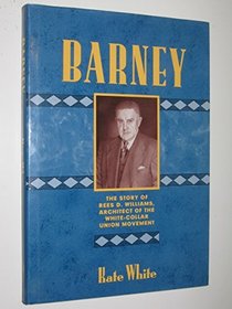BARNEY The Story of Rees D Williams, Architect of the White-Collar Union Movement