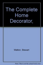 The Complete Home Decorator, Over 200 Practical Projects to Transform Your Home, with more than 1,000 Photographs