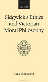Sidgwick's Ethics and Victorian Moral Philosophy (Oxford Scholarly Classics)
