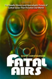 Fatal Airs: The Deadly History and Apocalyptic Future of Lethal Gases That Threaten Our World