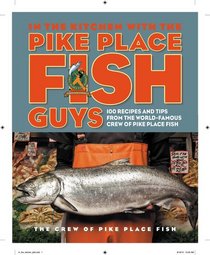 In the Kitchen with the Pike Place Fish Guys: 100 Recipes and Tips from the World-Famous Crew of Pike Place Fish