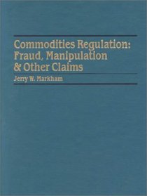 Commodities Regulation: Fraud Manipulation and Other Claims (Securities Law Series V13)