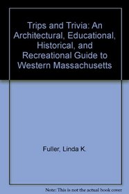 Trips and Trivia: An Architectural, Educational, Historical, and Recreational Guide to Western Massachusetts