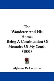 The Wanderer And His Home: Being A Continuation Of Memoirs Of My Youth (1851)