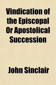 Vindication of the Episcopal Or Apostolical Succession