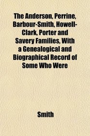 The Anderson, Perrine, Barbour-Smith, Howell-Clark, Porter and Savery Families, With a Genealogical and Biographical Record of Some Who Were