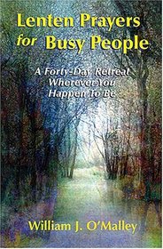 Lenten Prayers for Busy People: A Forty-Day Retreat Wherever You Happen to Be