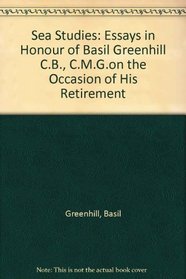 Sea Studies: Essays in Honour of Basil Greenhill C.B., C.M.G.on the Occasion of His Retirement