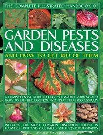 The Complete Illustrated Handbook of Garden Pests and Diseases and How to Get Rid of Them: A comprehensive guide to over 750 garden problems and how to identify, control and treat them successfully