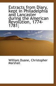 Extracts from Diary, kept in Philadelphia and Lancaster during the American Revolution, 1774-1781;