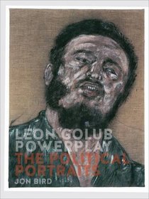 Leon Golub Powerplay: The Political Portraits