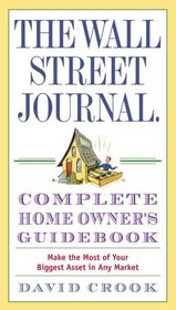The Wall Street Journal. Complete Home Owner's Guidebook: Make the Most of Your Biggest Asset in Any Market
