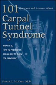 101 Questions and Answers about Carpal Tunnel Syndrome: What It Is, How to Prevent It, and Where to Turn for Treatment
