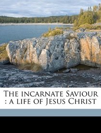 The incarnate Saviour: a life of Jesus Christ