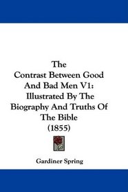 The Contrast Between Good And Bad Men V1: Illustrated By The Biography And Truths Of The Bible (1855)