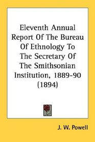 Eleventh Annual Report Of The Bureau Of Ethnology To The Secretary Of The Smithsonian Institution, 1889-90 (1894)