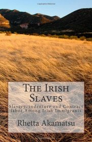 The Irish Slaves: Slavery, indenture and Contract labor Among Irish Immigrants