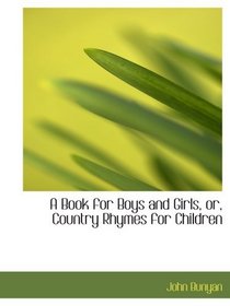 A Book for Boys and Girls, or, Country Rhymes for Children