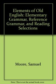 Elements of Old English: Elementary Grammar, Reference Grammar, and Reading Selections