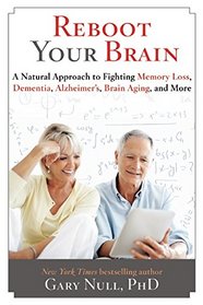 Reboot Your Brain: A Natural Approach to Fighting Memory Loss, Dementia, Alzheimer's, Brain Aging, and More