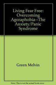 Living Fear-Free: Overcoming Agoraphobia the Anxiety Panic Syndrome