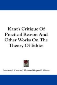 Kant's Critique Of Practical Reason And Other Works On The Theory Of Ethics