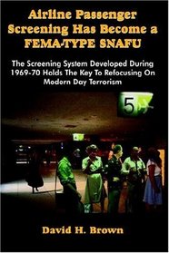 Airline Passenger Screening Has Become a FEMA-TYPE SNAFU: The Screening System Developed During 1969-70 Holds The Key To Refocusing On Modern Day Terrorism