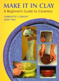Make It in Clay: A Beginner's Guide to Ceramics