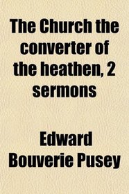 The Church the converter of the heathen, 2 sermons