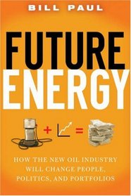 Future Energy: How the New Oil Industry Will Change People, Politics and Portfolios